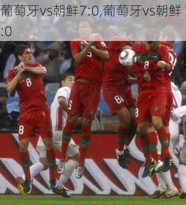 葡萄牙vs朝鲜7:0,葡萄牙vs朝鲜 7:0