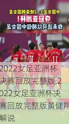 2022女足亚洲杯决赛回放完整版,2022女足亚洲杯决赛回放完整版黄健翔解说