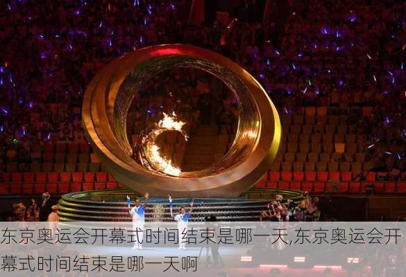 东京奥运会开幕式时间结束是哪一天,东京奥运会开幕式时间结束是哪一天啊