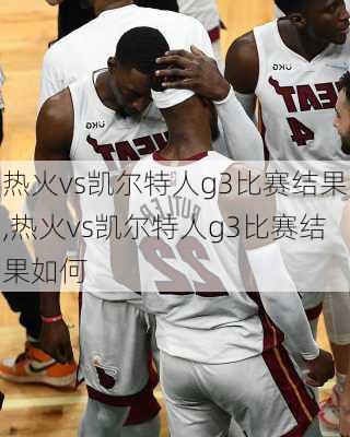 热火vs凯尔特人g3比赛结果,热火vs凯尔特人g3比赛结果如何