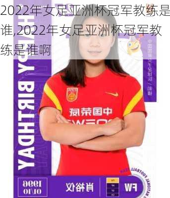 2022年女足亚洲杯冠军教练是谁,2022年女足亚洲杯冠军教练是谁啊