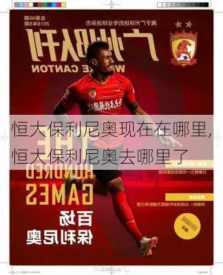 恒大保利尼奥现在在哪里,恒大保利尼奥去哪里了