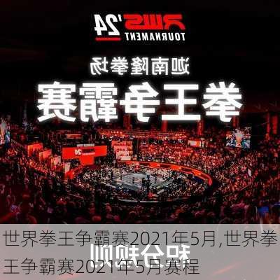 世界拳王争霸赛2021年5月,世界拳王争霸赛2021年5月赛程