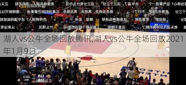 湖人vs公牛全场回放腾讯,湖人vs公牛全场回放2021年1月9日