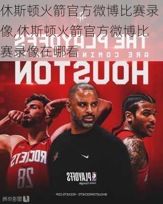 休斯顿火箭官方微博比赛录像,休斯顿火箭官方微博比赛录像在哪看