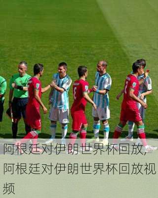 阿根廷对伊朗世界杯回放,阿根廷对伊朗世界杯回放视频