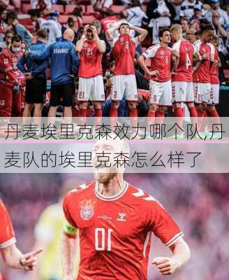 丹麦埃里克森效力哪个队,丹麦队的埃里克森怎么样了