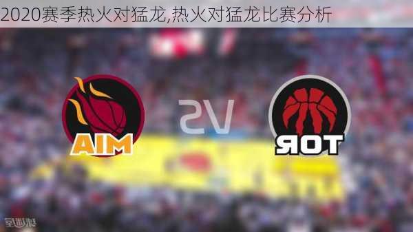 2020赛季热火对猛龙,热火对猛龙比赛分析