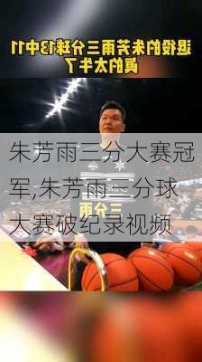 朱芳雨三分大赛冠军,朱芳雨三分球大赛破纪录视频
