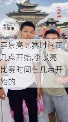 李景亮比赛时间在几点开始,李景亮比赛时间在几点开始的