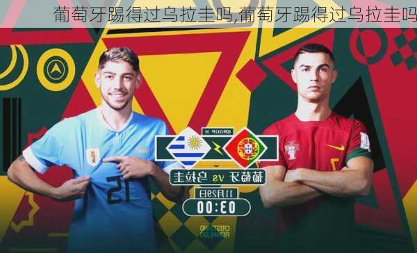 葡萄牙踢得过乌拉圭吗,葡萄牙踢得过乌拉圭吗
