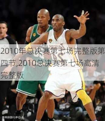 2010年总决赛第七场完整版第四节,2010总决赛第七场高清完整版