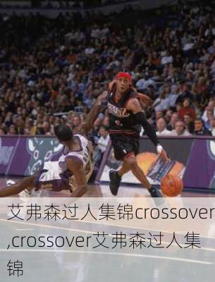艾弗森过人集锦crossover,crossover艾弗森过人集锦