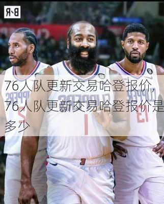 76人队更新交易哈登报价,76人队更新交易哈登报价是多少