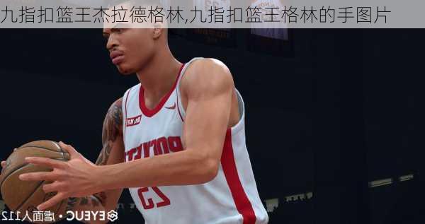 九指扣篮王杰拉德格林,九指扣篮王格林的手图片