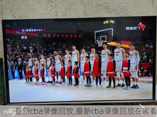 最新cba录像回放,最新cba录像回放在哪看