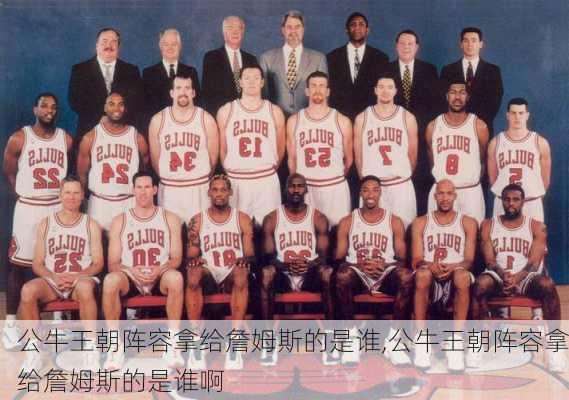 公牛王朝阵容拿给詹姆斯的是谁,公牛王朝阵容拿给詹姆斯的是谁啊