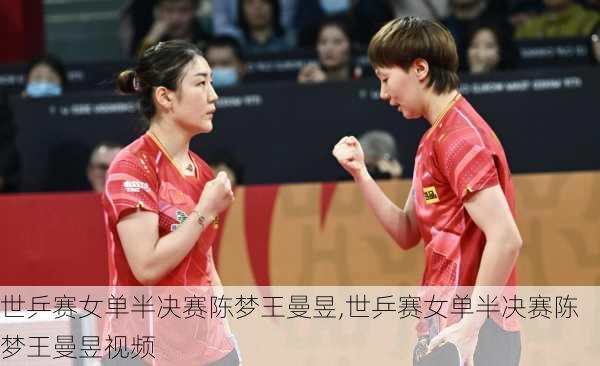 世乒赛女单半决赛陈梦王曼昱,世乒赛女单半决赛陈梦王曼昱视频