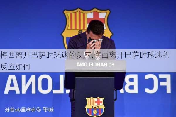 梅西离开巴萨时球迷的反应,梅西离开巴萨时球迷的反应如何