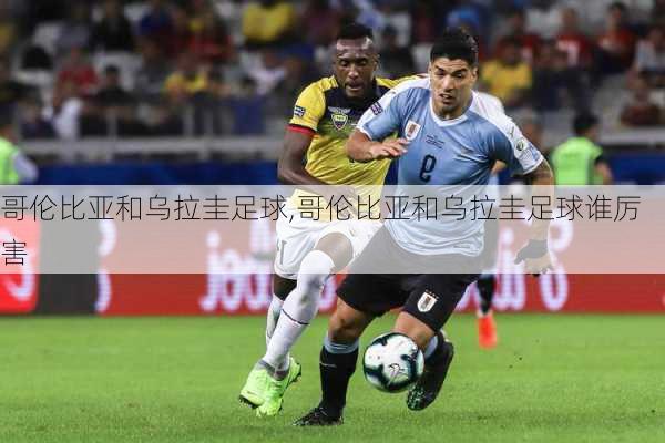 哥伦比亚和乌拉圭足球,哥伦比亚和乌拉圭足球谁厉害