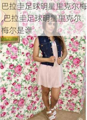 巴拉圭足球明星里克尔梅,巴拉圭足球明星里克尔梅尔是谁