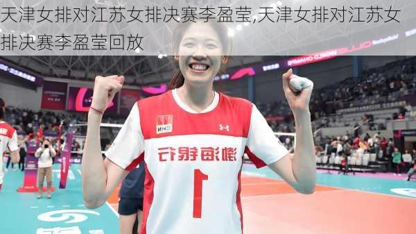 天津女排对江苏女排决赛李盈莹,天津女排对江苏女排决赛李盈莹回放