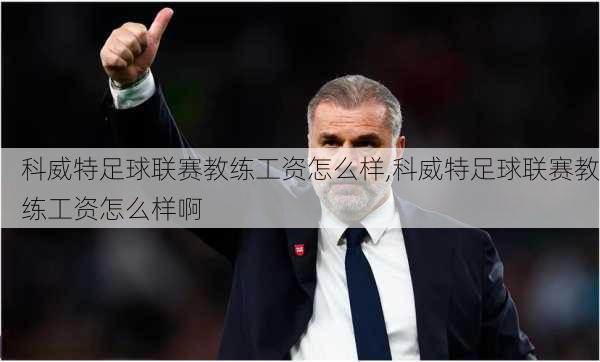 科威特足球联赛教练工资怎么样,科威特足球联赛教练工资怎么样啊