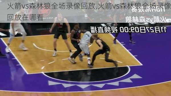 火箭vs森林狼全场录像回放,火箭vs森林狼全场录像回放在哪看
