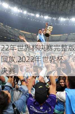 22年世界杯决赛完整版回放,2022年世界杯决赛