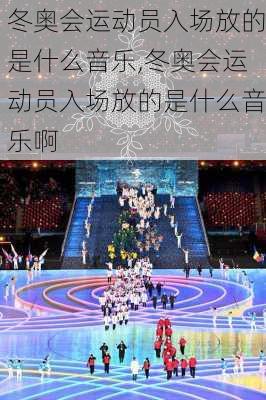 冬奥会运动员入场放的是什么音乐,冬奥会运动员入场放的是什么音乐啊