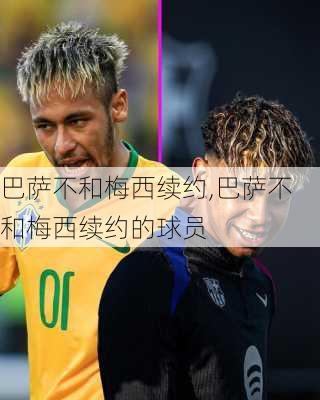 巴萨不和梅西续约,巴萨不和梅西续约的球员