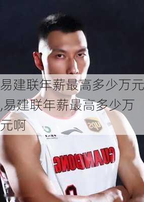 易建联年薪最高多少万元,易建联年薪最高多少万元啊