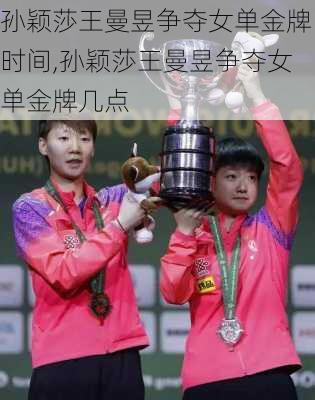 孙颖莎王曼昱争夺女单金牌时间,孙颖莎王曼昱争夺女单金牌几点