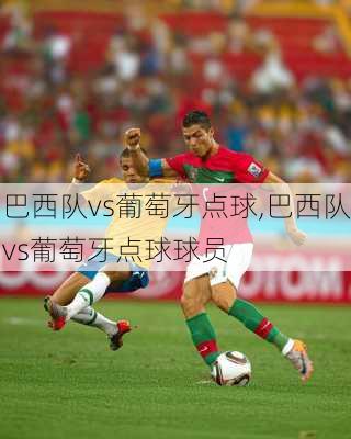 巴西队vs葡萄牙点球,巴西队vs葡萄牙点球球员