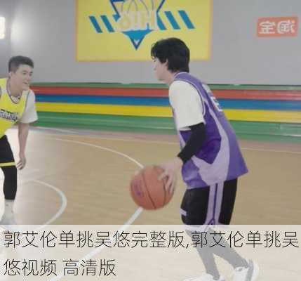 郭艾伦单挑吴悠完整版,郭艾伦单挑吴悠视频 高清版