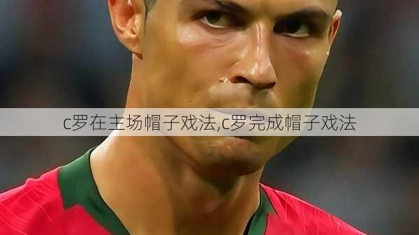 c罗在主场帽子戏法,c罗完成帽子戏法