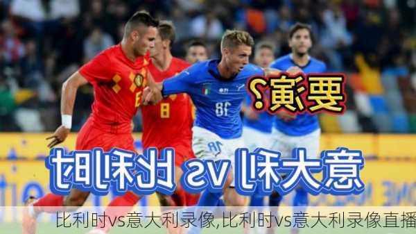 比利时vs意大利录像,比利时vs意大利录像直播