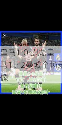 皇马1:0曼城,皇马1比2曼城全场录像