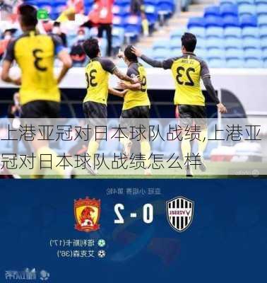 上港亚冠对日本球队战绩,上港亚冠对日本球队战绩怎么样