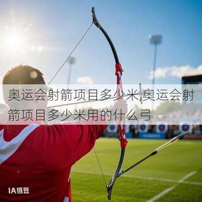 奥运会射箭项目多少米,奥运会射箭项目多少米用的什么弓