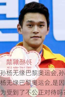 孙杨无缘巴黎奥运会,孙杨无缘巴黎奥运会,是因为受到了不公正对待吗?