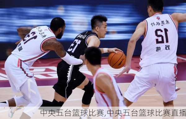 中央五台篮球比赛,中央五台篮球比赛直播