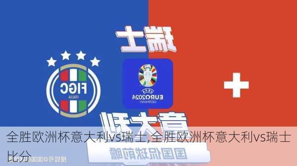 全胜欧洲杯意大利vs瑞士,全胜欧洲杯意大利vs瑞士比分