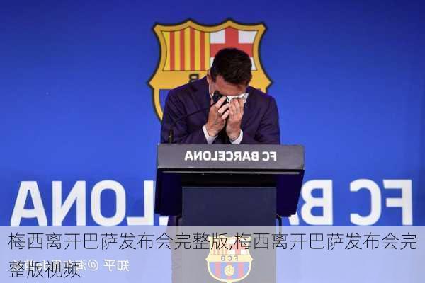 梅西离开巴萨发布会完整版,梅西离开巴萨发布会完整版视频