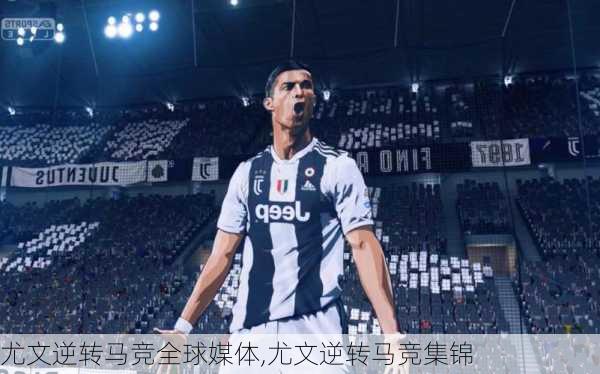 尤文逆转马竞全球媒体,尤文逆转马竞集锦