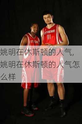 姚明在休斯顿的人气,姚明在休斯顿的人气怎么样
