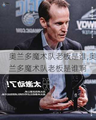 奥兰多魔术队老板是谁,奥兰多魔术队老板是谁啊