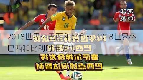 2018世界杯巴西和比利时,2018世界杯巴西和比利时谁厉害