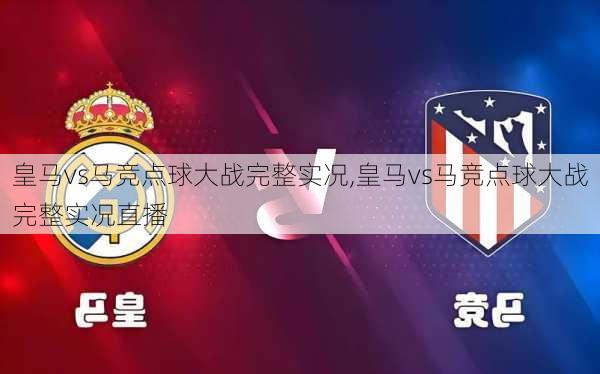 皇马vs马竞点球大战完整实况,皇马vs马竞点球大战完整实况直播