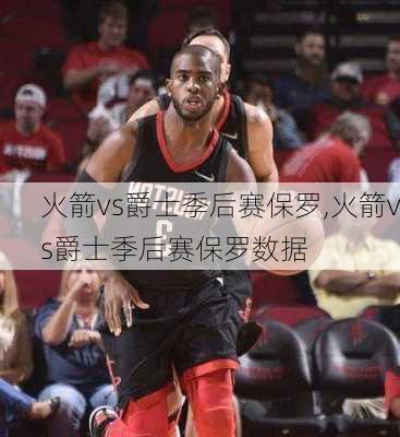 火箭vs爵士季后赛保罗,火箭vs爵士季后赛保罗数据